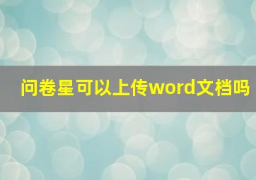 问卷星可以上传word文档吗