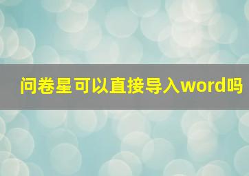 问卷星可以直接导入word吗