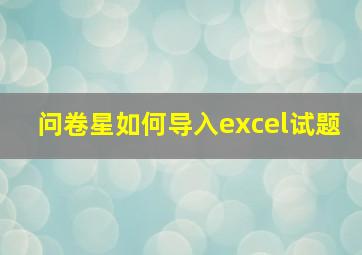 问卷星如何导入excel试题