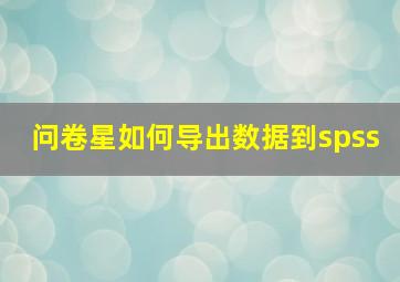 问卷星如何导出数据到spss