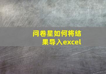 问卷星如何将结果导入excel