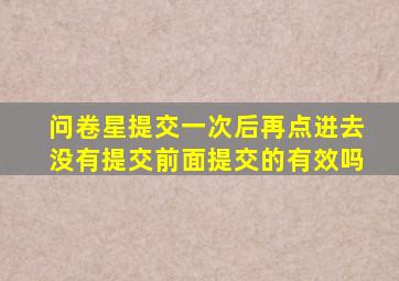 问卷星提交一次后再点进去没有提交前面提交的有效吗