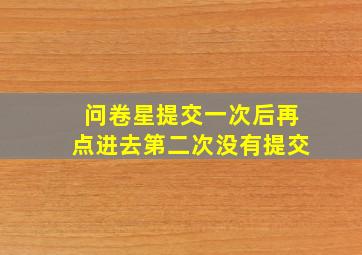 问卷星提交一次后再点进去第二次没有提交