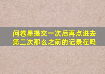 问卷星提交一次后再点进去第二次那么之前的记录在吗