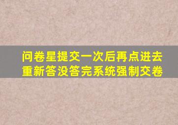 问卷星提交一次后再点进去重新答没答完系统强制交卷