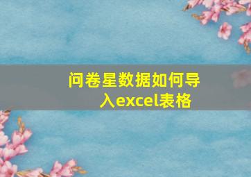 问卷星数据如何导入excel表格