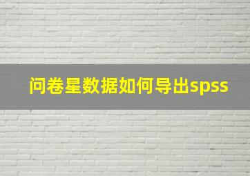 问卷星数据如何导出spss