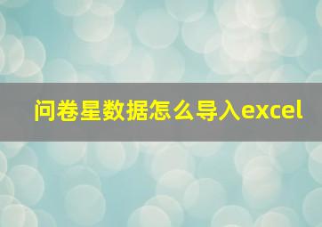 问卷星数据怎么导入excel