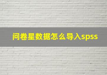 问卷星数据怎么导入spss