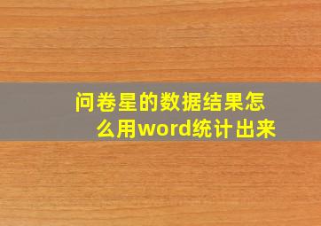 问卷星的数据结果怎么用word统计出来