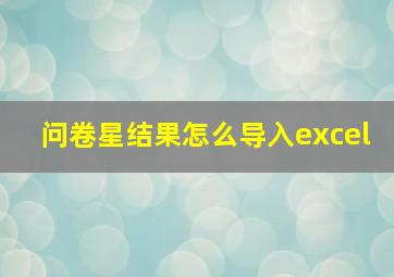 问卷星结果怎么导入excel