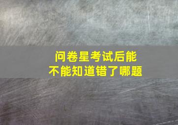 问卷星考试后能不能知道错了哪题