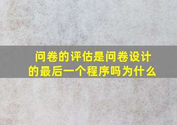 问卷的评估是问卷设计的最后一个程序吗为什么