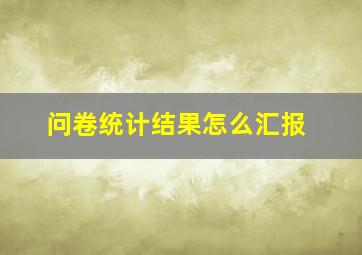 问卷统计结果怎么汇报