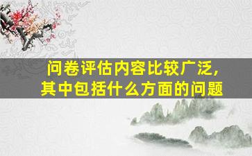 问卷评估内容比较广泛,其中包括什么方面的问题