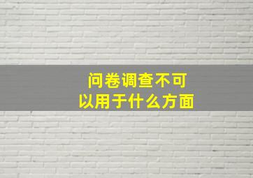 问卷调查不可以用于什么方面