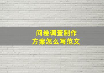 问卷调查制作方案怎么写范文