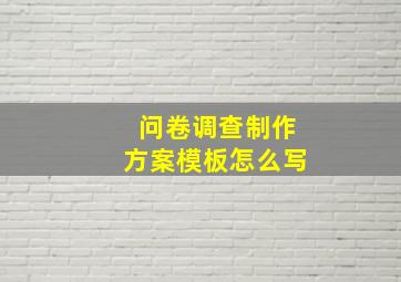 问卷调查制作方案模板怎么写