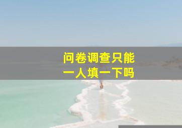 问卷调查只能一人填一下吗