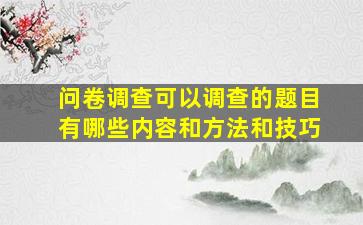 问卷调查可以调查的题目有哪些内容和方法和技巧