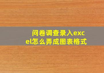 问卷调查录入excel怎么弄成图表格式