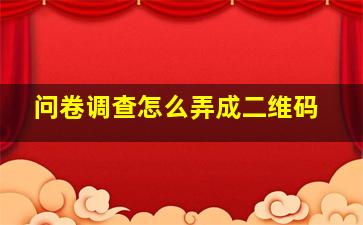 问卷调查怎么弄成二维码