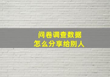 问卷调查数据怎么分享给别人