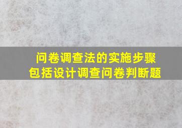 问卷调查法的实施步骤包括设计调查问卷判断题