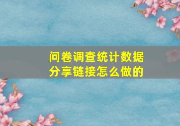 问卷调查统计数据分享链接怎么做的