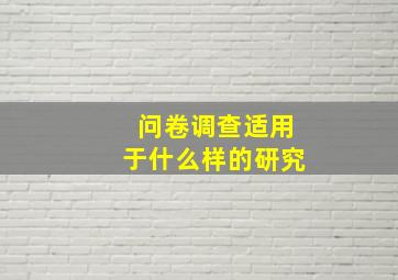 问卷调查适用于什么样的研究