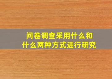 问卷调查采用什么和什么两种方式进行研究