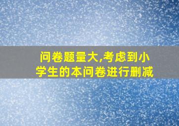 问卷题量大,考虑到小学生的本问卷进行删减