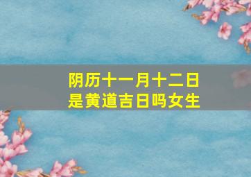 阴历十一月十二日是黄道吉日吗女生