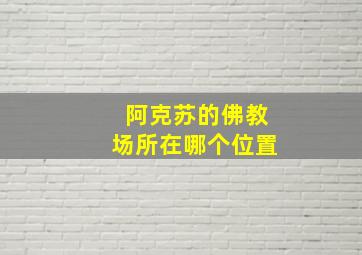 阿克苏的佛教场所在哪个位置