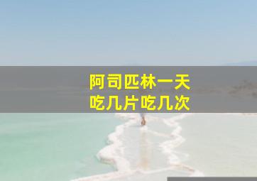 阿司匹林一天吃几片吃几次