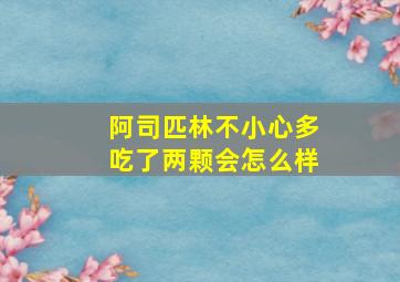 阿司匹林不小心多吃了两颗会怎么样