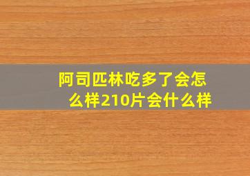 阿司匹林吃多了会怎么样210片会什么样