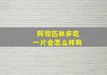 阿司匹林多吃一片会怎么样吗