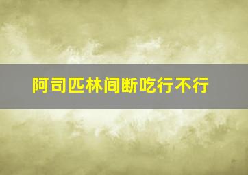 阿司匹林间断吃行不行