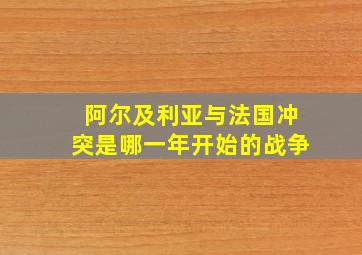 阿尔及利亚与法国冲突是哪一年开始的战争