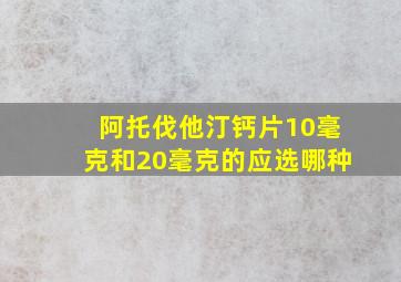 阿托伐他汀钙片10毫克和20毫克的应选哪种