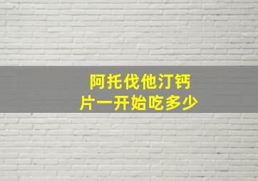 阿托伐他汀钙片一开始吃多少