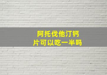 阿托伐他汀钙片可以吃一半吗