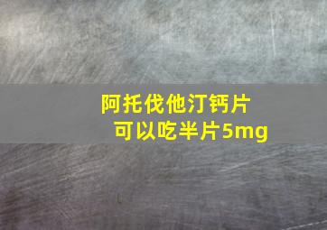 阿托伐他汀钙片可以吃半片5mg