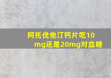 阿托伐他汀钙片吃10mg还是20mg对血糖