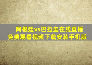 阿根廷vs巴拉圭在线直播免费观看视频下载安装手机版