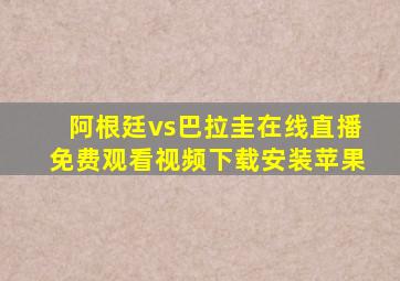 阿根廷vs巴拉圭在线直播免费观看视频下载安装苹果