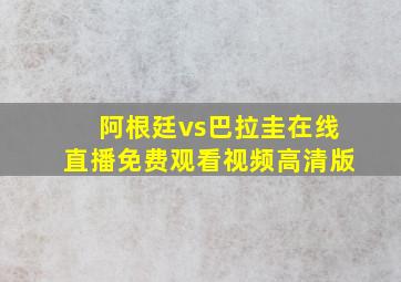 阿根廷vs巴拉圭在线直播免费观看视频高清版