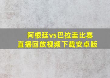 阿根廷vs巴拉圭比赛直播回放视频下载安卓版