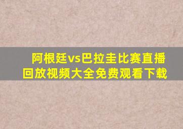 阿根廷vs巴拉圭比赛直播回放视频大全免费观看下载